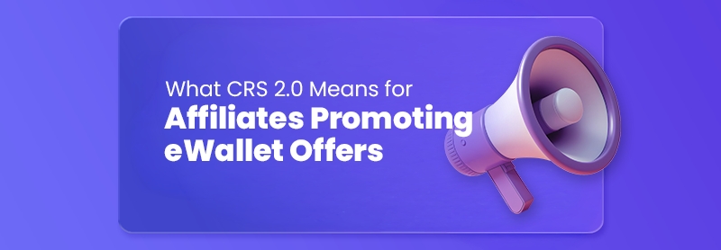 What CRS 2.0 Means for Affiliates Promoting eWallet Offers